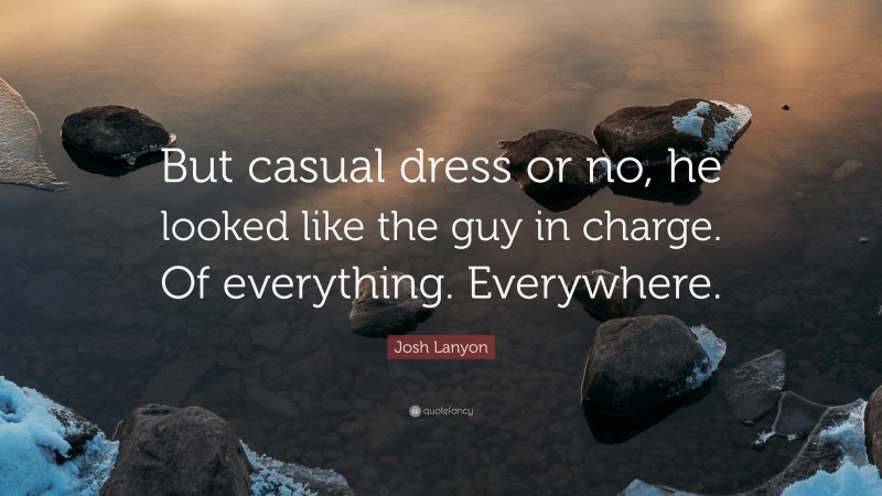 Josh Lanyon Quote: “But casual dress or no, he looked like the guy in charge. Of everything. Everywhere.”