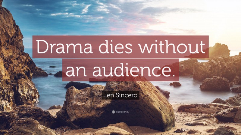 Jen Sincero Quote: “Drama dies without an audience.”