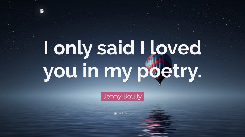 Jenny Boully Quote: “I only said I loved you in my poetry.”
