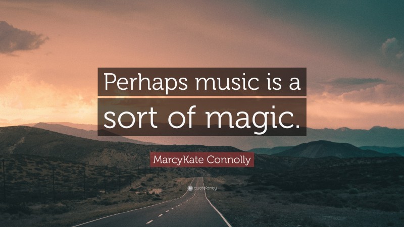 MarcyKate Connolly Quote: “Perhaps music is a sort of magic.”