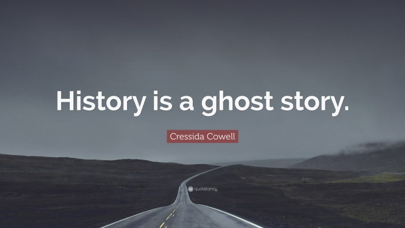 Cressida Cowell Quote: “History is a ghost story.”