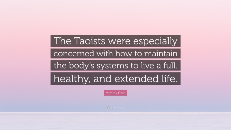 Mantak Chia Quote: “The Taoists were especially concerned with how to maintain the body’s systems to live a full, healthy, and extended life.”