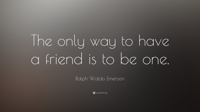 Ralph Waldo Emerson Quote: “The only way to have a friend is to be one.”