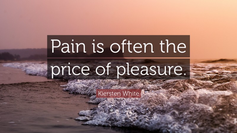 Kiersten White Quote: “Pain is often the price of pleasure.”