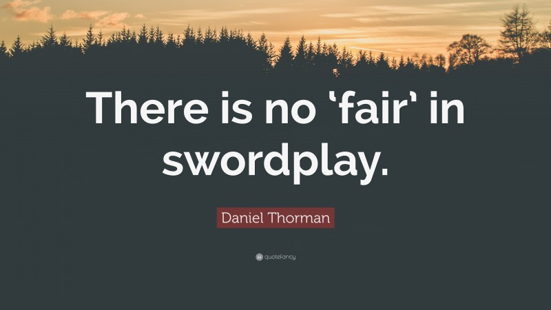 Daniel Thorman Quote: “There is no ‘fair’ in swordplay.”