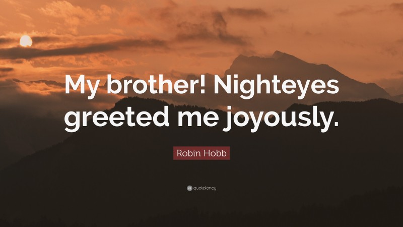 Robin Hobb Quote: “My brother! Nighteyes greeted me joyously.”