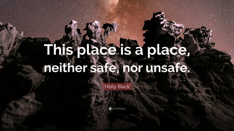 Holly Black Quote: “This place is a place, neither safe, nor unsafe.”