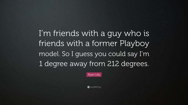 Ryan Lilly Quote: “I’m friends with a guy who is friends with a former Playboy model. So I guess you could say I’m 1 degree away from 212 degrees.”