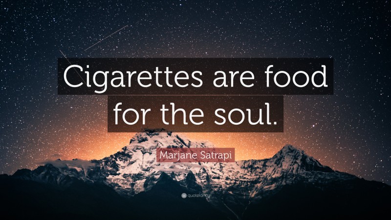 Marjane Satrapi Quote: “Cigarettes are food for the soul.”