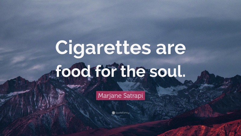 Marjane Satrapi Quote: “Cigarettes are food for the soul.”