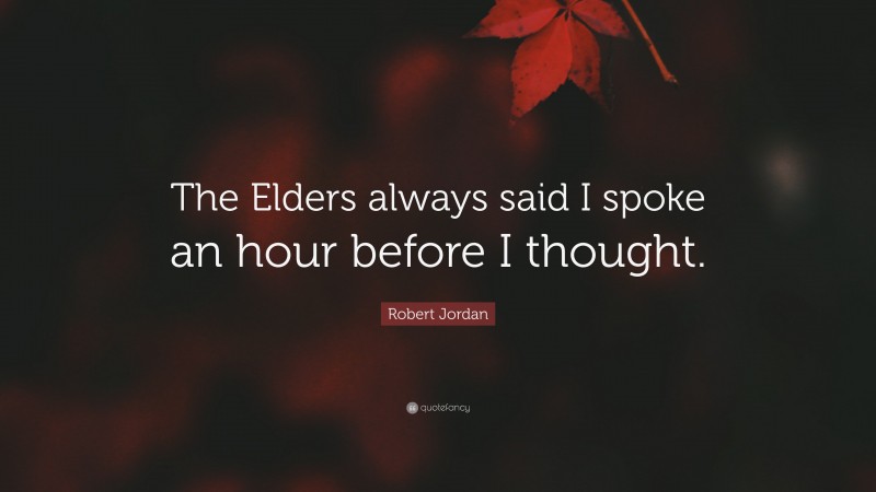 Robert Jordan Quote: “The Elders always said I spoke an hour before I thought.”