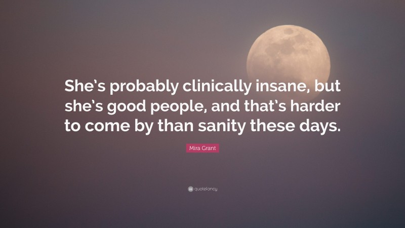 Mira Grant Quote: “She’s probably clinically insane, but she’s good people, and that’s harder to come by than sanity these days.”