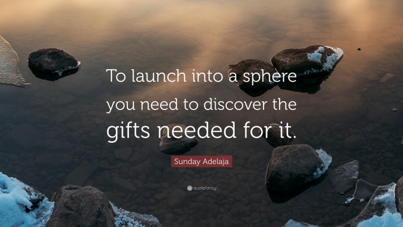 Sunday Adelaja Quote: “To launch into a sphere you need to discover the gifts needed for it.”