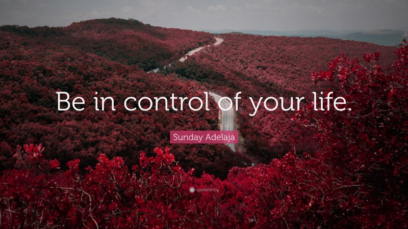 Sunday Adelaja Quote: “Be in control of your life.”
