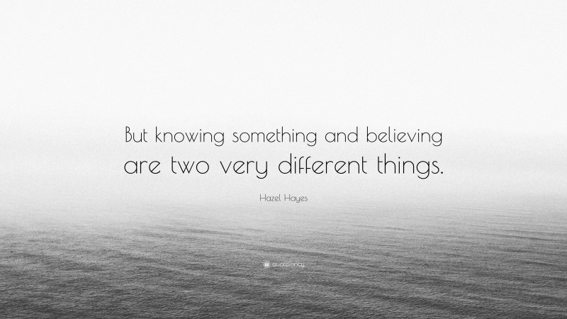 Hazel Hayes Quote: “But knowing something and believing are two very different things.”
