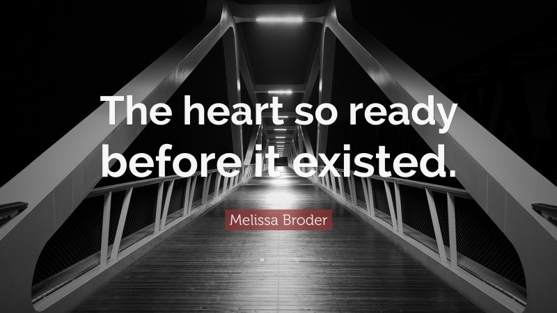 Melissa Broder Quote: “The heart so ready before it existed.”