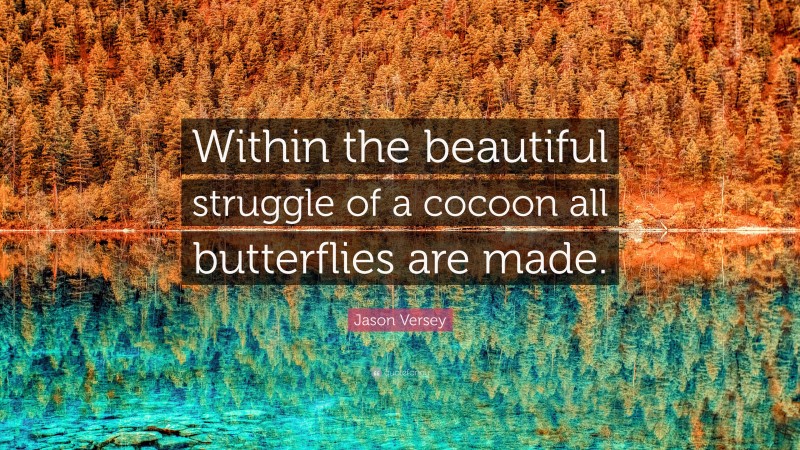 Jason Versey Quote: “Within the beautiful struggle of a cocoon all butterflies are made.”
