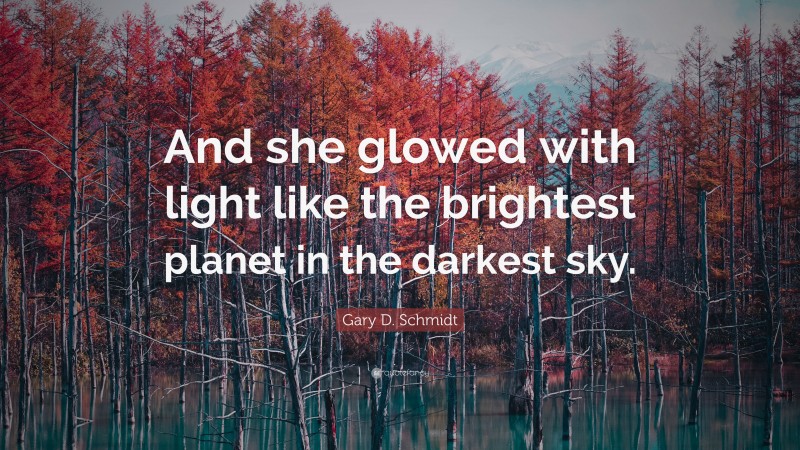 Gary D. Schmidt Quote: “And she glowed with light like the brightest planet in the darkest sky.”