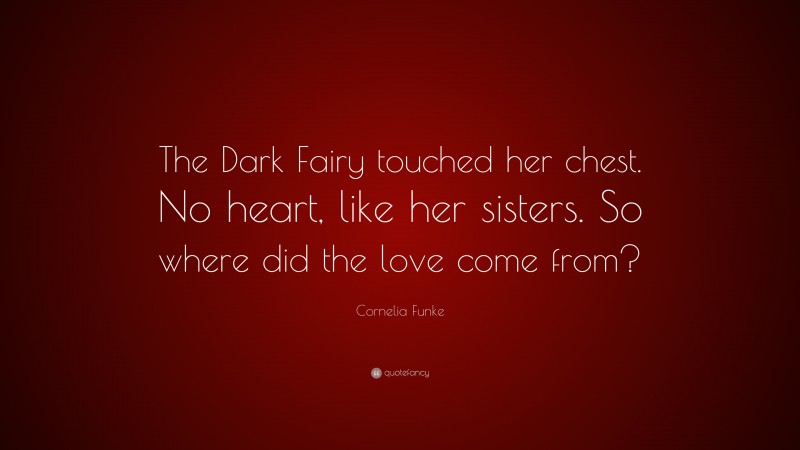 Cornelia Funke Quote: “The Dark Fairy touched her chest. No heart, like her sisters. So where did the love come from?”