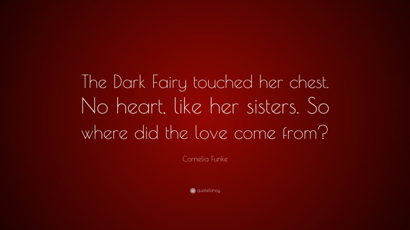 Cornelia Funke Quote: “The Dark Fairy touched her chest. No heart, like her sisters. So where did the love come from?”