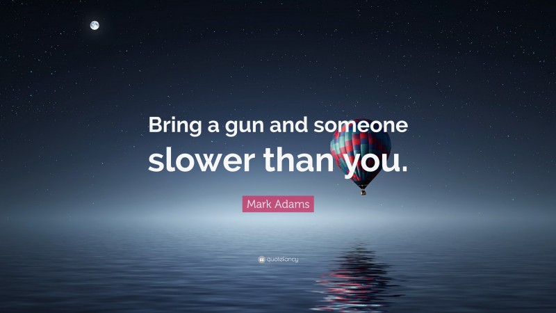 Mark Adams Quote: “Bring a gun and someone slower than you.”