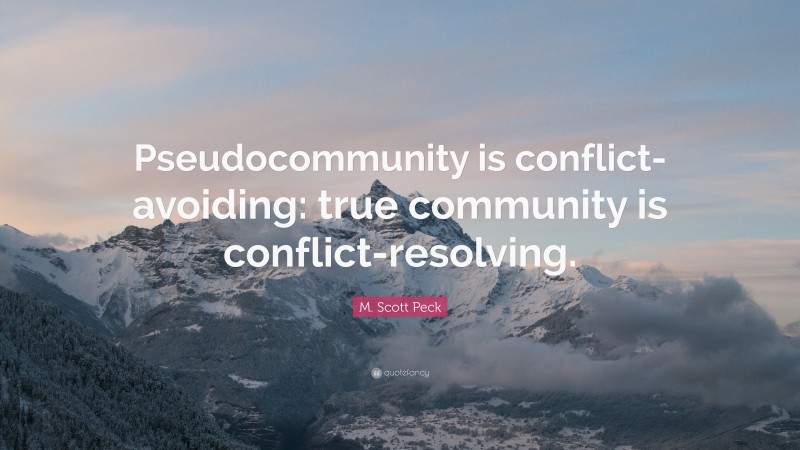 M. Scott Peck Quote: “Pseudocommunity is conflict-avoiding: true community is conflict-resolving.”