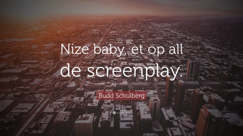 Budd Schulberg Quote: “Nize baby, et op all de screenplay.”