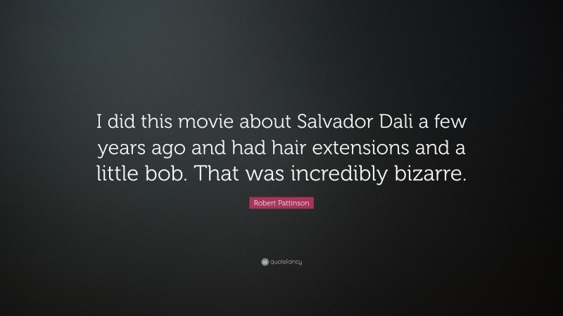 Robert Pattinson Quote: “I did this movie about Salvador Dali a few years ago and had hair extensions and a little bob. That was incredibly bizarre.”