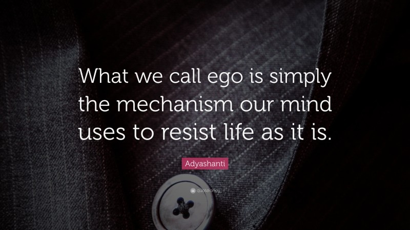 Adyashanti Quote: “What we call ego is simply the mechanism our mind uses to resist life as it is.”