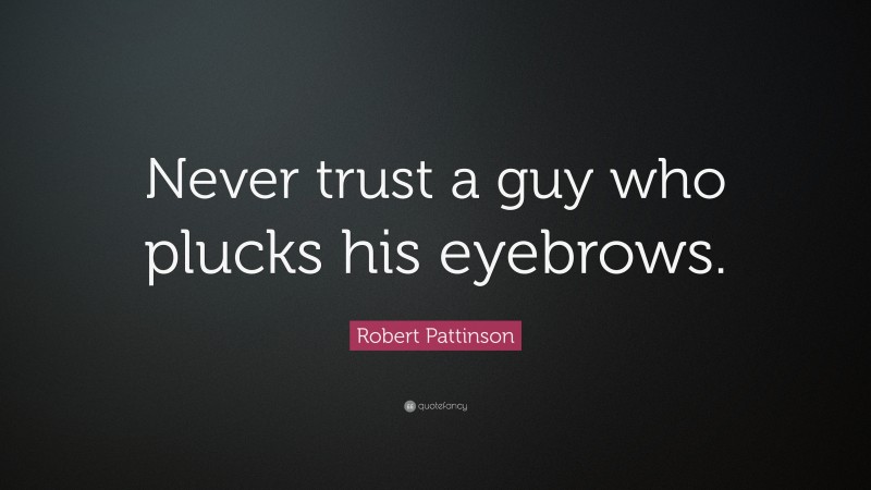 Robert Pattinson Quote: “Never trust a guy who plucks his eyebrows.”