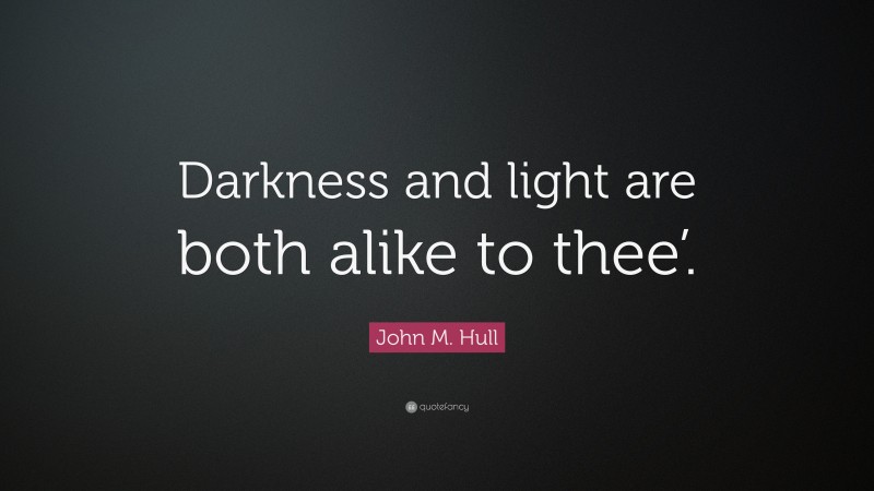 John M. Hull Quote: “Darkness and light are both alike to thee’.”