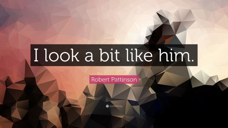 Robert Pattinson Quote: “I look a bit like him.”