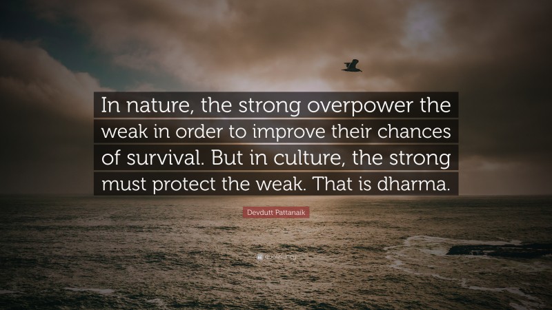 Devdutt Pattanaik Quote: “In nature, the strong overpower the weak in order to improve their chances of survival. But in culture, the strong must protect the weak. That is dharma.”