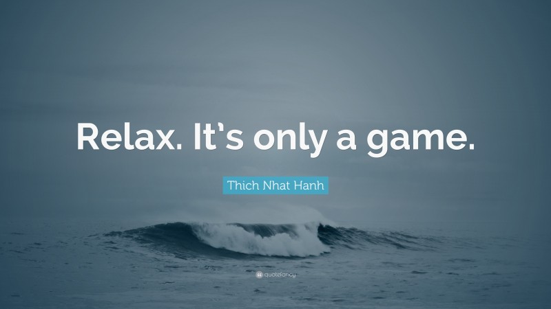 Thich Nhat Hanh Quote: “Relax. It’s only a game.”