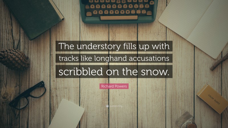 Richard Powers Quote: “The understory fills up with tracks like longhand accusations scribbled on the snow.”