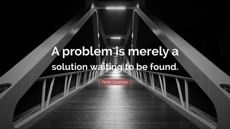 Peter Lerangis Quote: “A problem is merely a solution waiting to be found.”