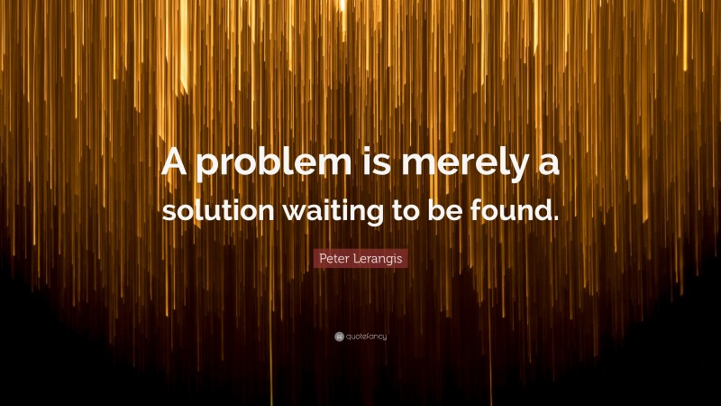 Peter Lerangis Quote: “A problem is merely a solution waiting to be found.”