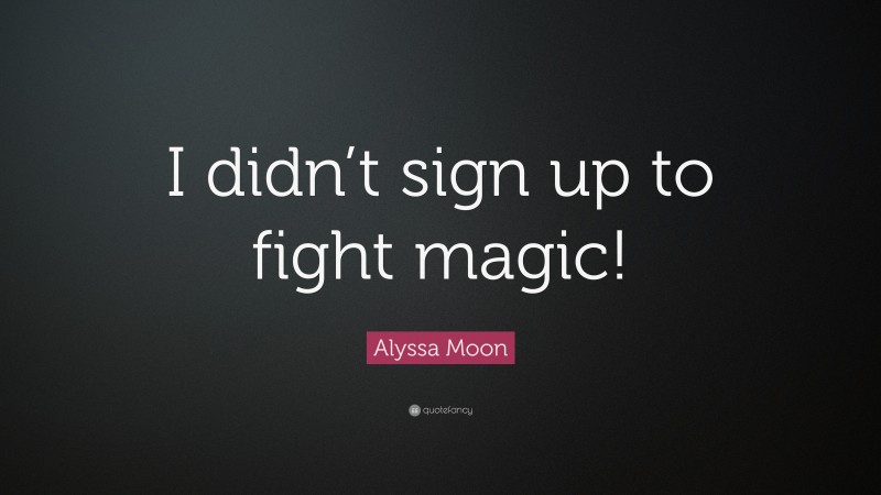 Alyssa Moon Quote: “I didn’t sign up to fight magic!”