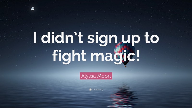 Alyssa Moon Quote: “I didn’t sign up to fight magic!”