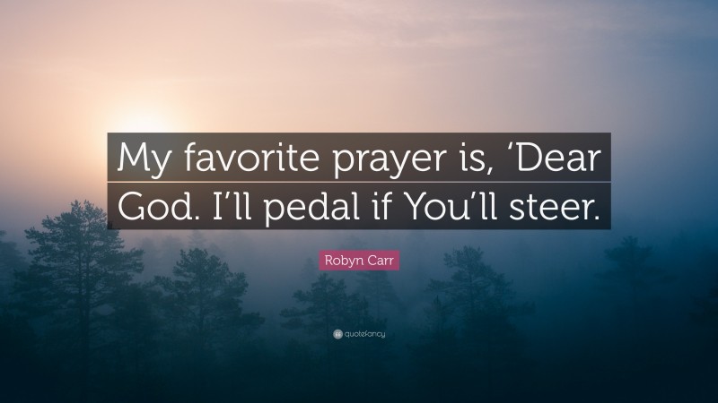 Robyn Carr Quote: “My favorite prayer is, ‘Dear God. I’ll pedal if You’ll steer.”