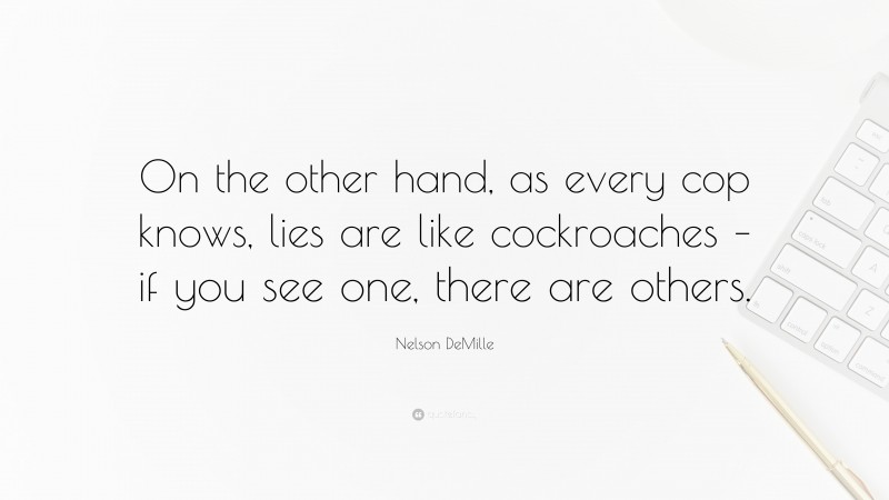 Nelson DeMille Quote: “On the other hand, as every cop knows, lies are like cockroaches – if you see one, there are others.”