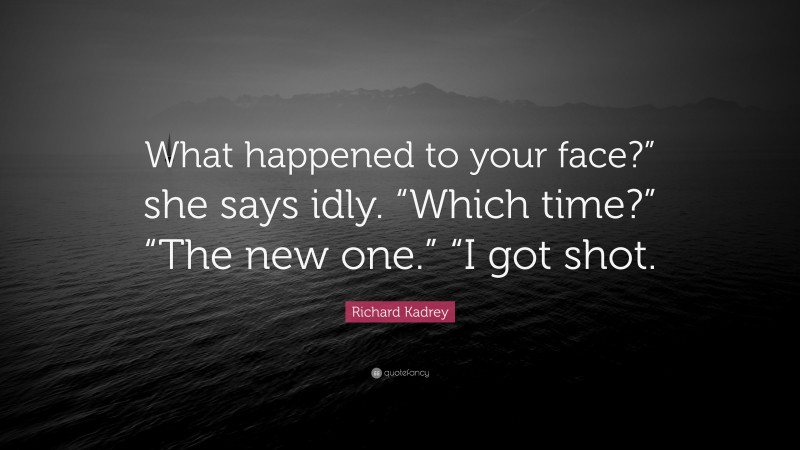 Richard Kadrey Quote: “What happened to your face?” she says idly. “Which time?” “The new one.” “I got shot.”