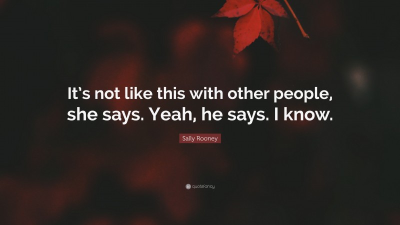 Sally Rooney Quote: “It’s not like this with other people, she says. Yeah, he says. I know.”