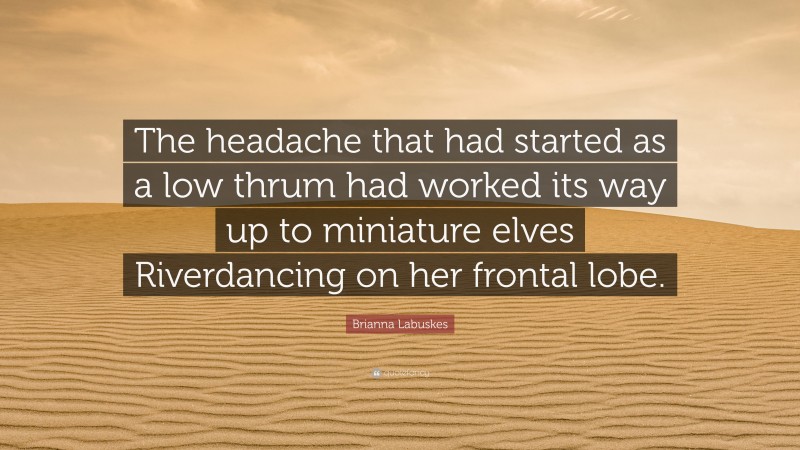 Brianna Labuskes Quote: “The headache that had started as a low thrum had worked its way up to miniature elves Riverdancing on her frontal lobe.”