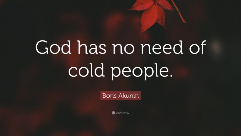 Boris Akunin Quote: “God has no need of cold people.”