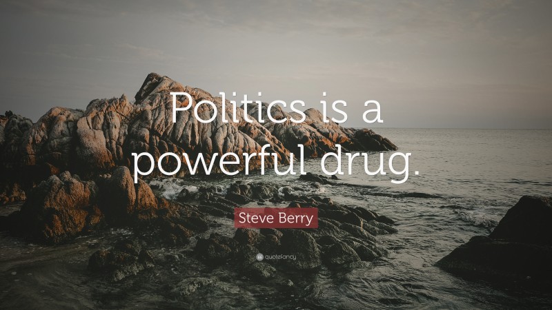 Steve Berry Quote: “Politics is a powerful drug.”