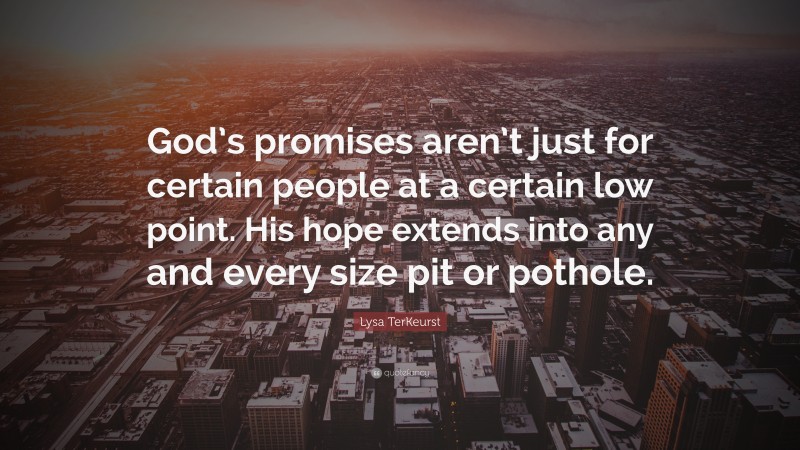 Lysa TerKeurst Quote: “God’s promises aren’t just for certain people at a certain low point. His hope extends into any and every size pit or pothole.”