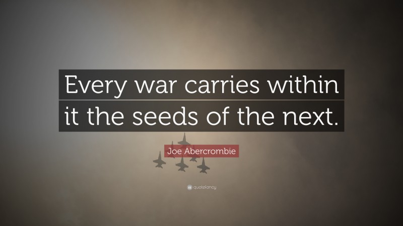 Joe Abercrombie Quote: “Every war carries within it the seeds of the next.”