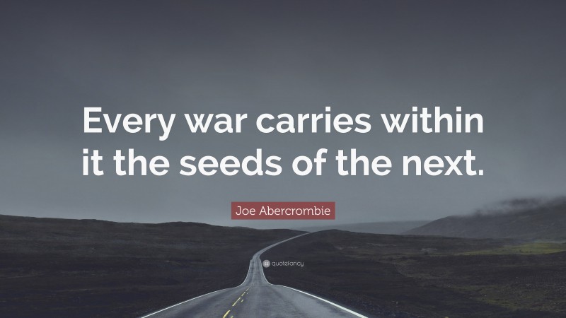 Joe Abercrombie Quote: “Every war carries within it the seeds of the next.”