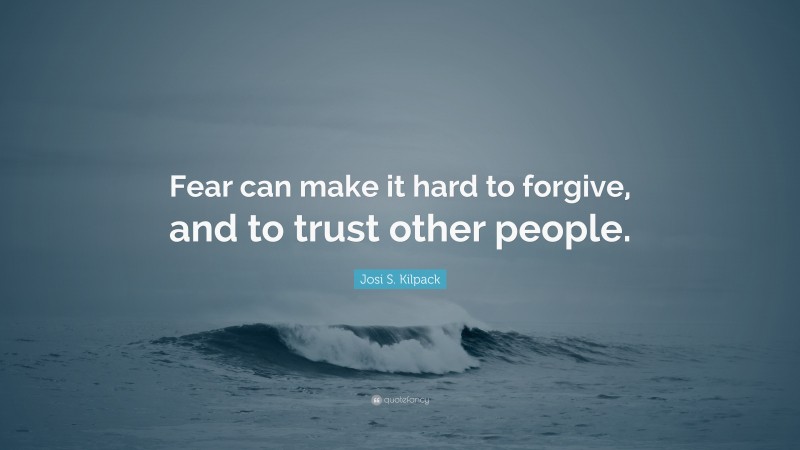 Josi S. Kilpack Quote: “Fear can make it hard to forgive, and to trust other people.”